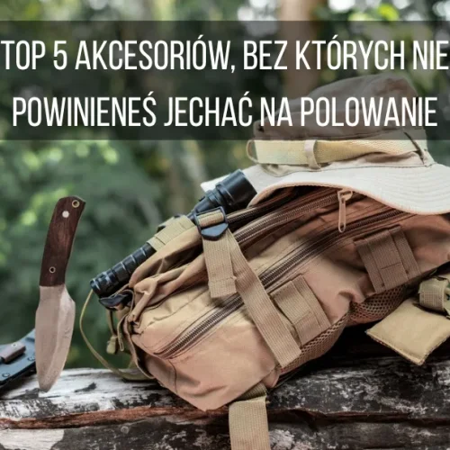 Top 5 akcesoriów, bez których nie powinieneś jechać na polowanie